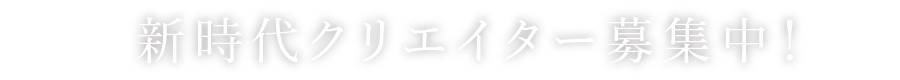 新時代クリエイター募集中！